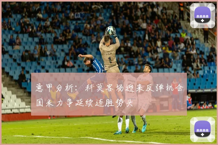 意甲分析：科莫客场迎来反弹机会国米力争延续连胜势头