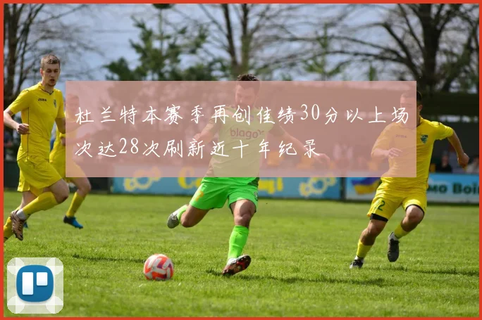 杜兰特本赛季再创佳绩30分以上场次达28次刷新近十年纪录