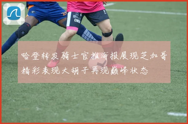 哈登转发骑士官推海报展现芝加哥精彩表现大胡子再现巅峰状态