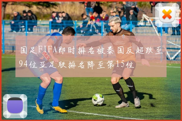 国足FIFA即时排名被泰国反超跌至94位亚足联排名降至第15位