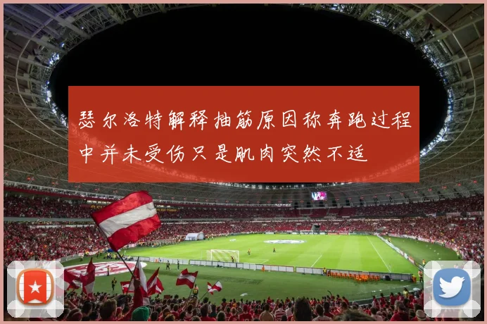 瑟尔洛特解释抽筋原因称奔跑过程中并未受伤只是肌肉突然不适