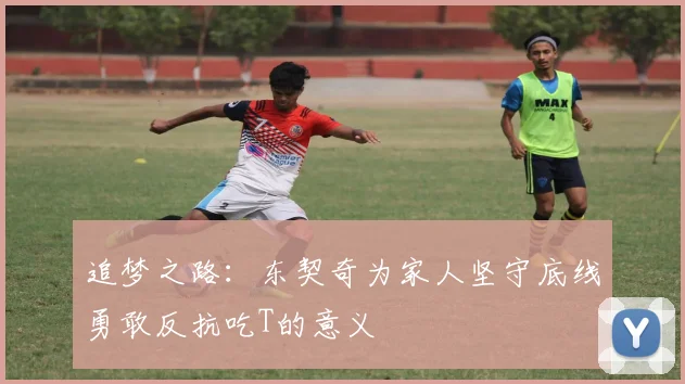 追梦之路：东契奇为家人坚守底线勇敢反抗吃T的意义