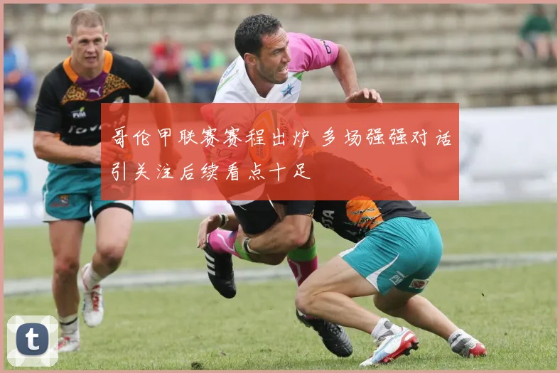 哥伦甲联赛赛程出炉 多场强强对话引关注后续看点十足