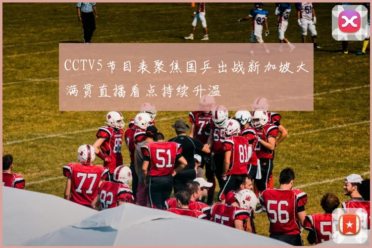 CCTV5节目表聚焦国乒出战新加坡大满贯直播看点持续升温