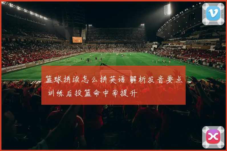 篮球拼读怎么拼英语 解析发音要点 训练后投篮命中率提升