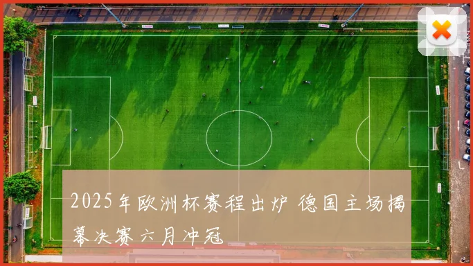 2025年欧洲杯赛程出炉 德国主场揭幕决赛六月冲冠