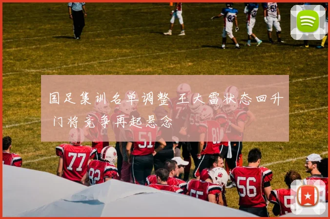 国足集训名单调整 王大雷状态回升 门将竞争再起悬念