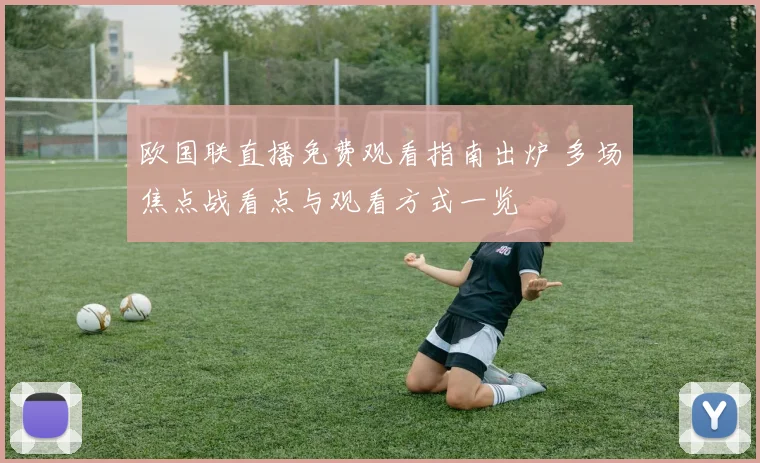 欧国联直播免费观看指南出炉 多场焦点战看点与观看方式一览