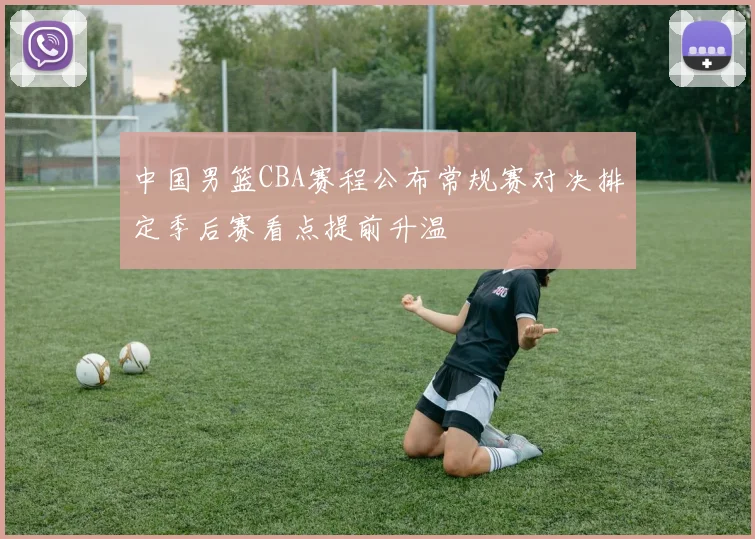中国男篮CBA赛程公布常规赛对决排定季后赛看点提前升温