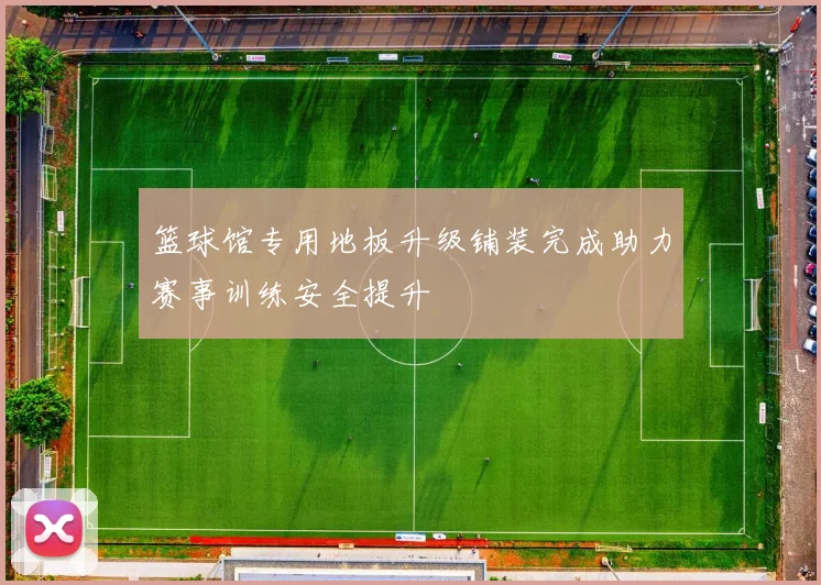 篮球馆专用地板升级铺装完成助力赛事训练安全提升
