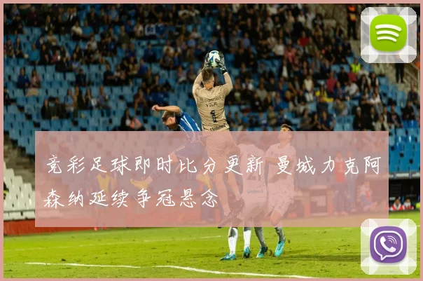 竞彩足球即时比分更新 曼城力克阿森纳延续争冠悬念