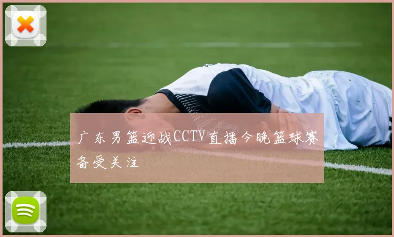 广东男篮迎战CCTV直播今晚篮球赛备受关注