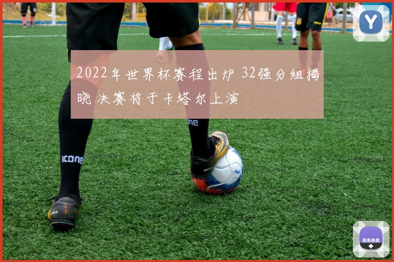 2022年世界杯赛程出炉 32强分组揭晓 决赛将于卡塔尔上演