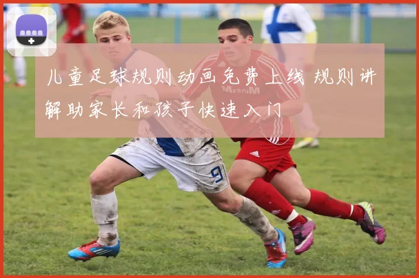 儿童足球规则动画免费上线 规则讲解助家长和孩子快速入门
